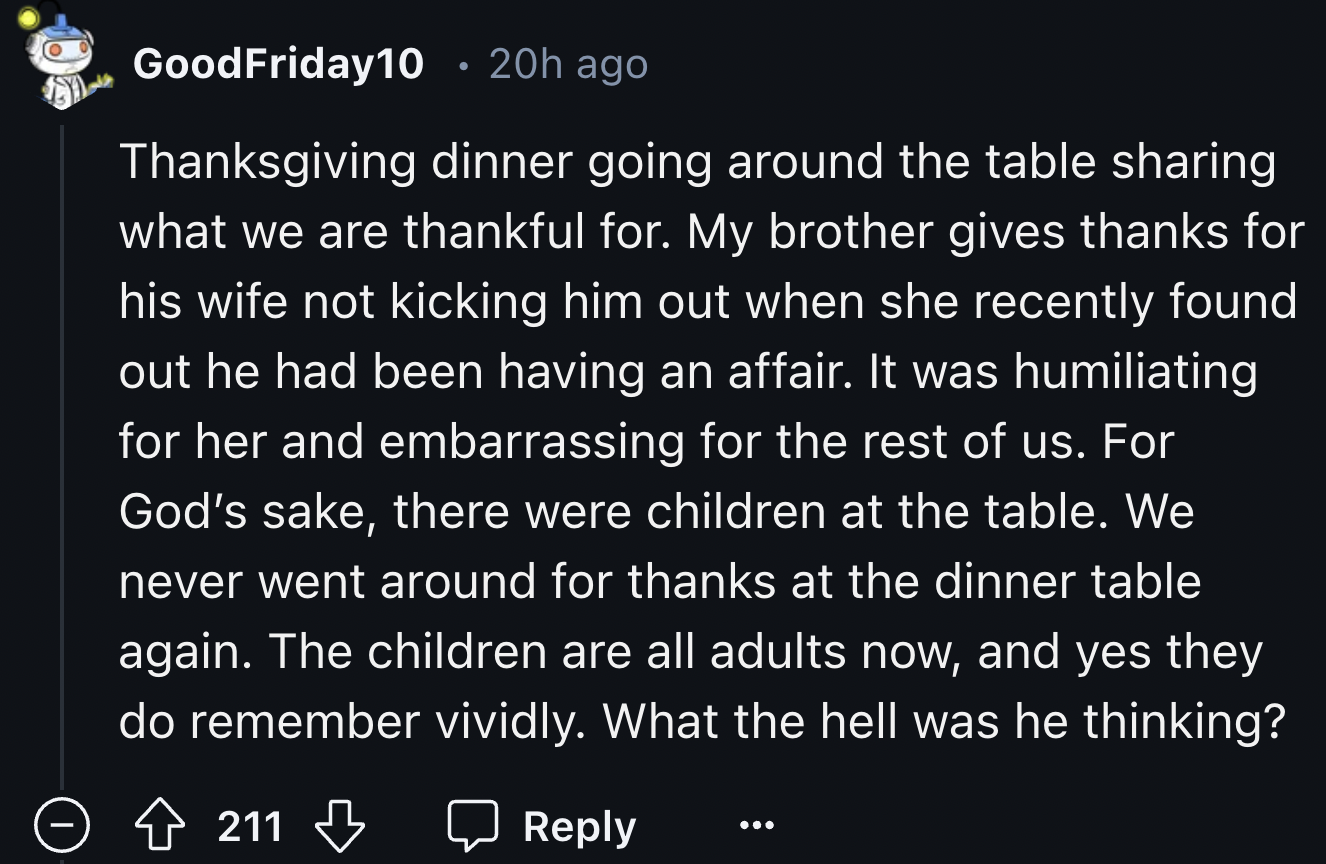 screenshot - GoodFriday 10 20h ago Thanksgiving dinner going around the table sharing what we are thankful for. My brother gives thanks for his wife not kicking him out when she recently found out he had been having an affair. It was humiliating for her a